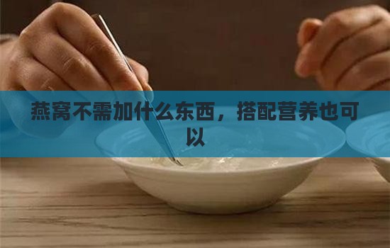 燕窝不需加什么东西，搭配营养也可以