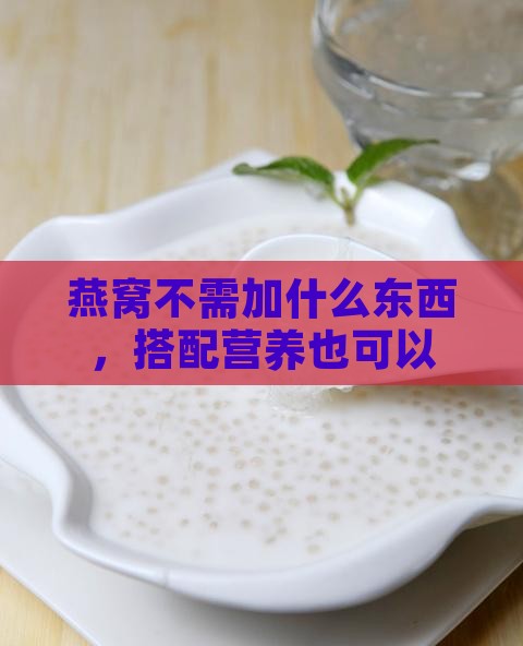 燕窝不需加什么东西，搭配营养也可以