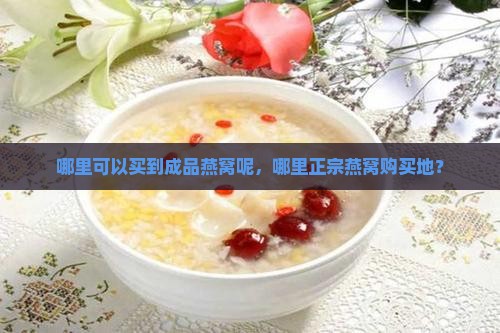 哪里可以买到成品燕窝呢，哪里正宗燕窝购买地？