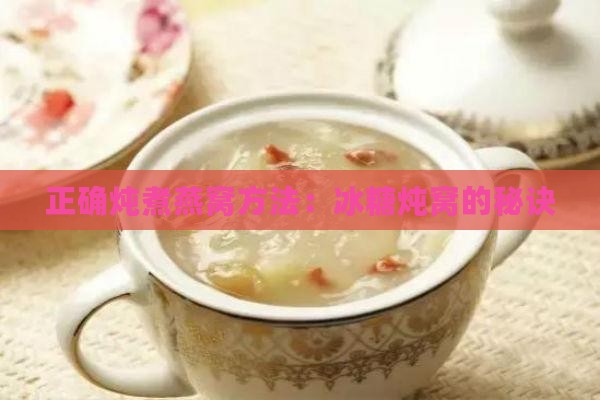 正确炖煮燕窝方法：冰糖炖窝的秘诀