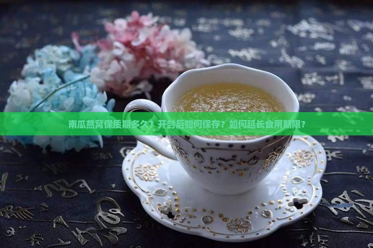南瓜燕窝保质期多久？开封后如何保存？如何延长食用期限？