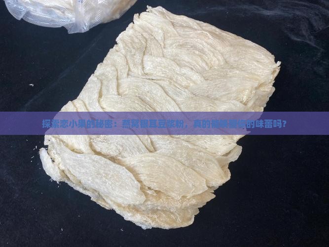 探索恋小果的秘密：燕窝银耳豆浆粉，真的能唤醒你的味蕾吗？