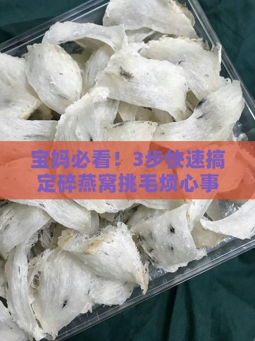宝妈必看！3步快速搞定碎燕窝挑毛烦心事