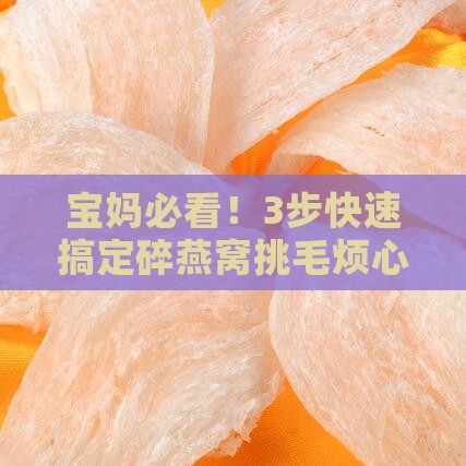 宝妈必看！3步快速搞定碎燕窝挑毛烦心事
