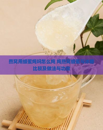 燕窝用蜂蜜炖吗怎么炖 炖燕窝蜂蜜与冰糖比较及做法与功效