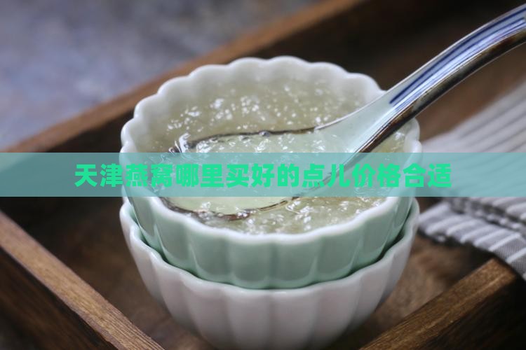 天津燕窝哪里买好的点儿价格合适