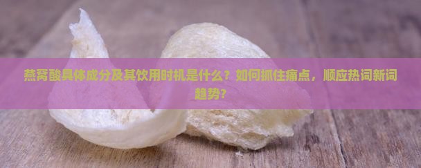 燕窝酸具体成分及其饮用时机是什么？如何抓住痛点，顺应热词新词趋势？