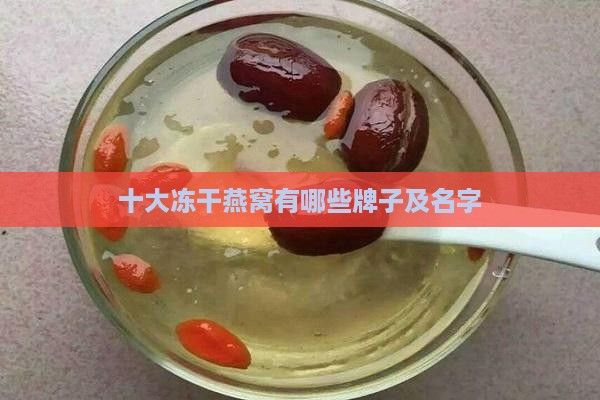 十大冻干燕窝有哪些牌子及名字
