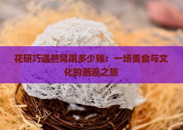 花研巧遇燕窝粥多少钱：一场美食与文化的邂逅之旅