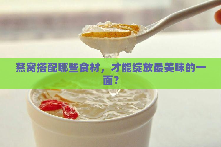 燕窝搭配哪些食材，才能绽放最美味的一面？