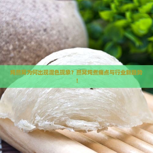 炖燕窝为何出现混色现象？燕窝炖煮痛点与行业新趋势！