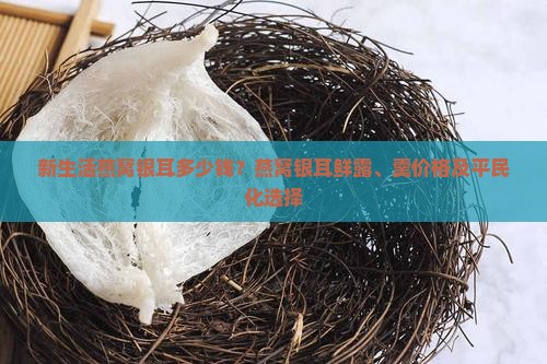 新生活燕窝银耳多少钱？燕窝银耳鲜露、羹价格及平民化选择