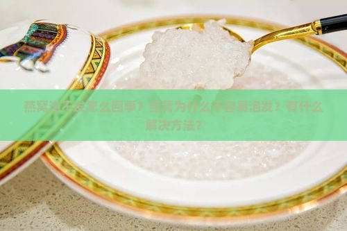 燕窝泡不发怎么回事？燕窝为什么不容易泡发？有什么解决方法？