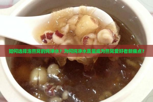 如何选择泡燕窝的纯净水？为何纯净水质量成为燕窝爱好者新痛点？