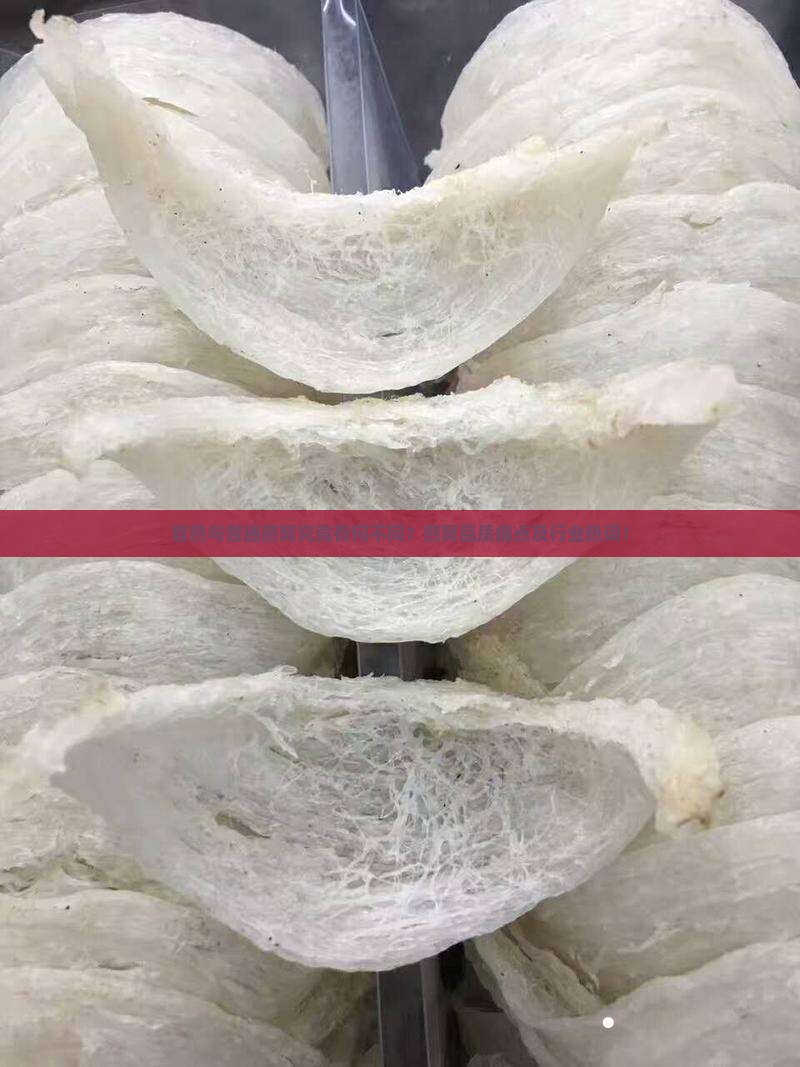 官燕与普通燕窝究竟有何不同？燕窝品质痛点及行业热词！