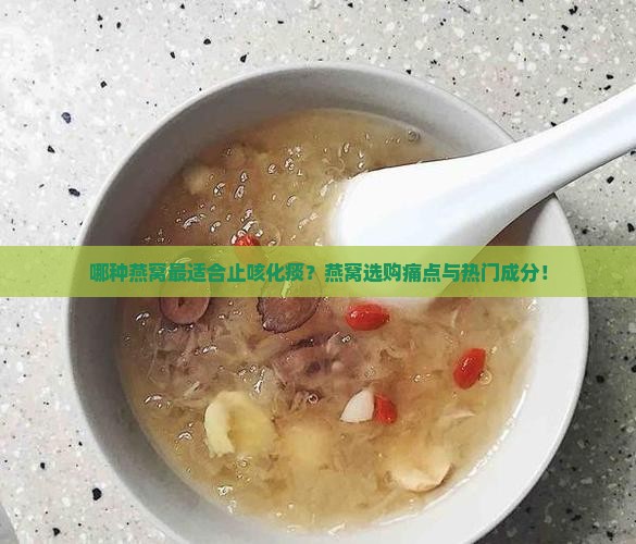 哪种燕窝最适合止咳化痰？燕窝选购痛点与热门成分！