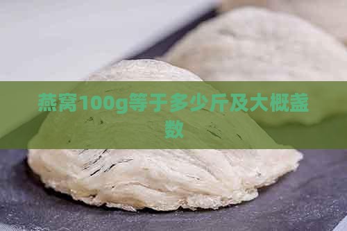 燕窝100g等于多少斤及大概盏数