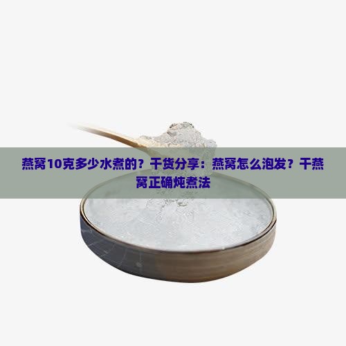 燕窝10克多少水煮的？干货分享：燕窝怎么泡发？干燕窝正确炖煮法