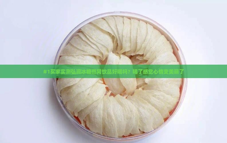 #1买家实测弘润冰糖燕窝饮品好喝吗？喝了感觉心情变美丽了