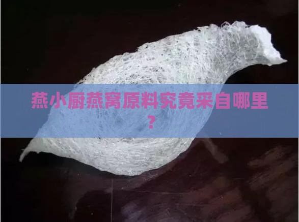 燕小厨燕窝原料究竟采自哪里？