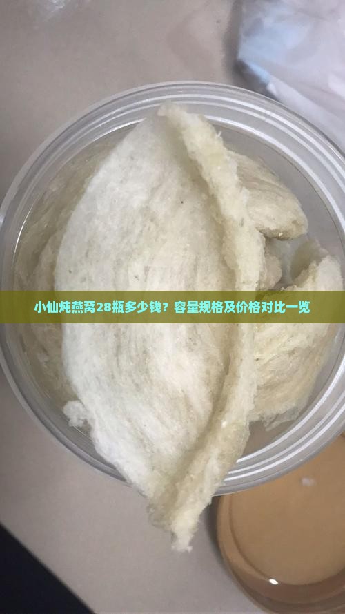 小仙炖燕窝28瓶多少钱？容量规格及价格对比一览