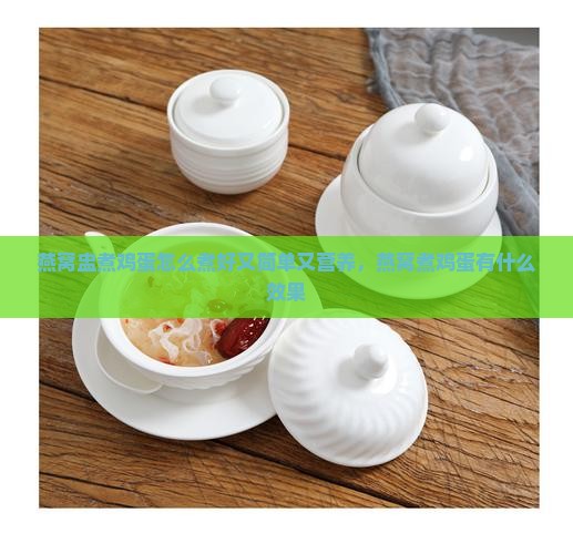 燕窝盅煮鸡蛋怎么煮好又简单又营养，燕窝煮鸡蛋有什么效果