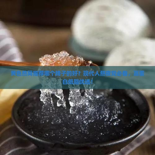 黄色燕窝推荐哪个牌子的好？现代人熬夜党必备，高蛋白低脂优选！