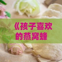 《孩子喜欢的燕窝蜂蜜炖做法备用指南》