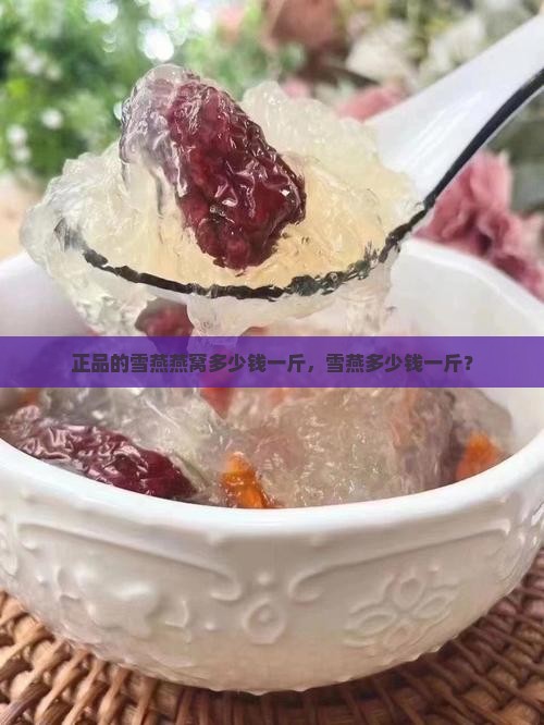 正品的雪燕燕窝多少钱一斤，雪燕多少钱一斤？