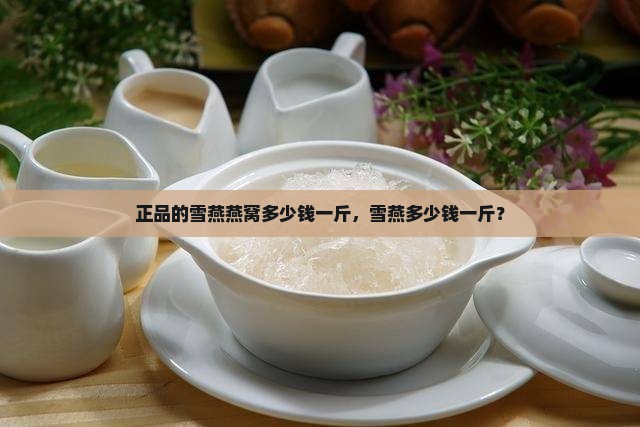 正品的雪燕燕窝多少钱一斤，雪燕多少钱一斤？