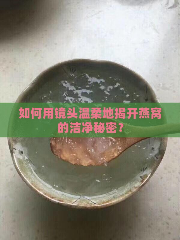 如何用镜头温柔地揭开燕窝的洁净秘密？