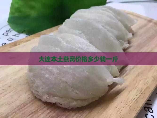 大连本土燕窝价格多少钱一斤