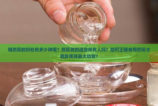 喝燕窝的好处有多少种呢？燕窝真的适合所有人吗？如何正确食用燕窝才能发挥其最大功效？