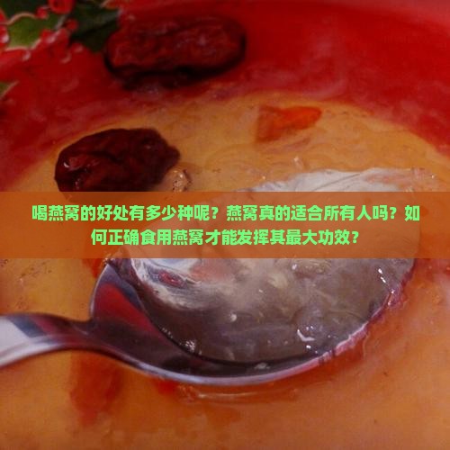 喝燕窝的好处有多少种呢？燕窝真的适合所有人吗？如何正确食用燕窝才能发挥其最大功效？