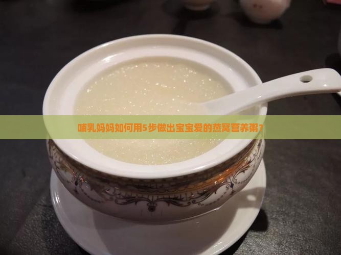 哺乳妈妈如何用5步做出宝宝爱的燕窝营养粥？