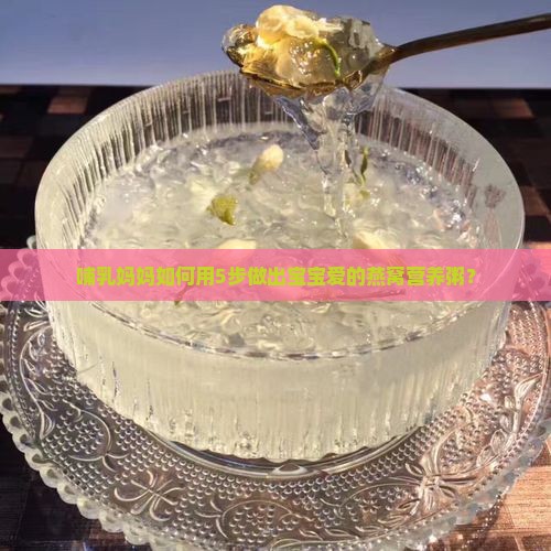 哺乳妈妈如何用5步做出宝宝爱的燕窝营养粥？