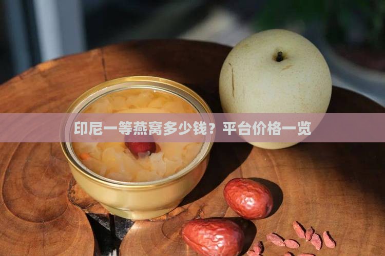印尼一等燕窝多少钱？平台价格一览