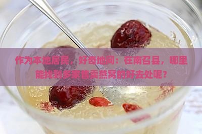 作为本地居民，好奇地问：在南召县，哪里能找到多家售卖燕窝的好去处呢？