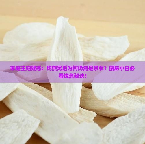 家庭主妇疑惑：炖燕窝后为何仍然是条状？厨房小白必看炖煮秘诀！