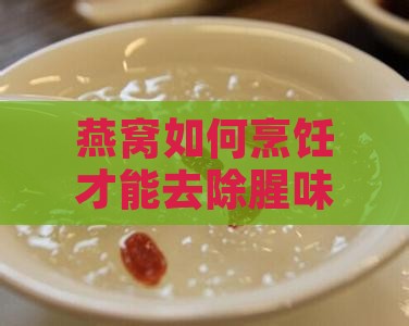 燕窝如何烹饪才能去除腥味不留痕迹