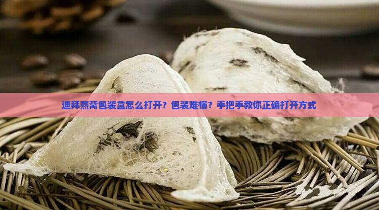 迪拜燕窝包装盒怎么打开？包装难懂？手把手教你正确打开方式