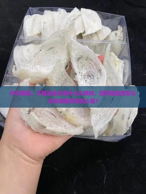 作为晚辈，不确定送长辈什么礼物时，如何挑选燕窝让长辈感受到我的心意？