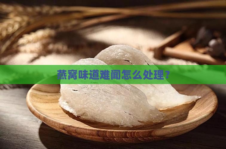 燕窝味道难闻怎么处理？