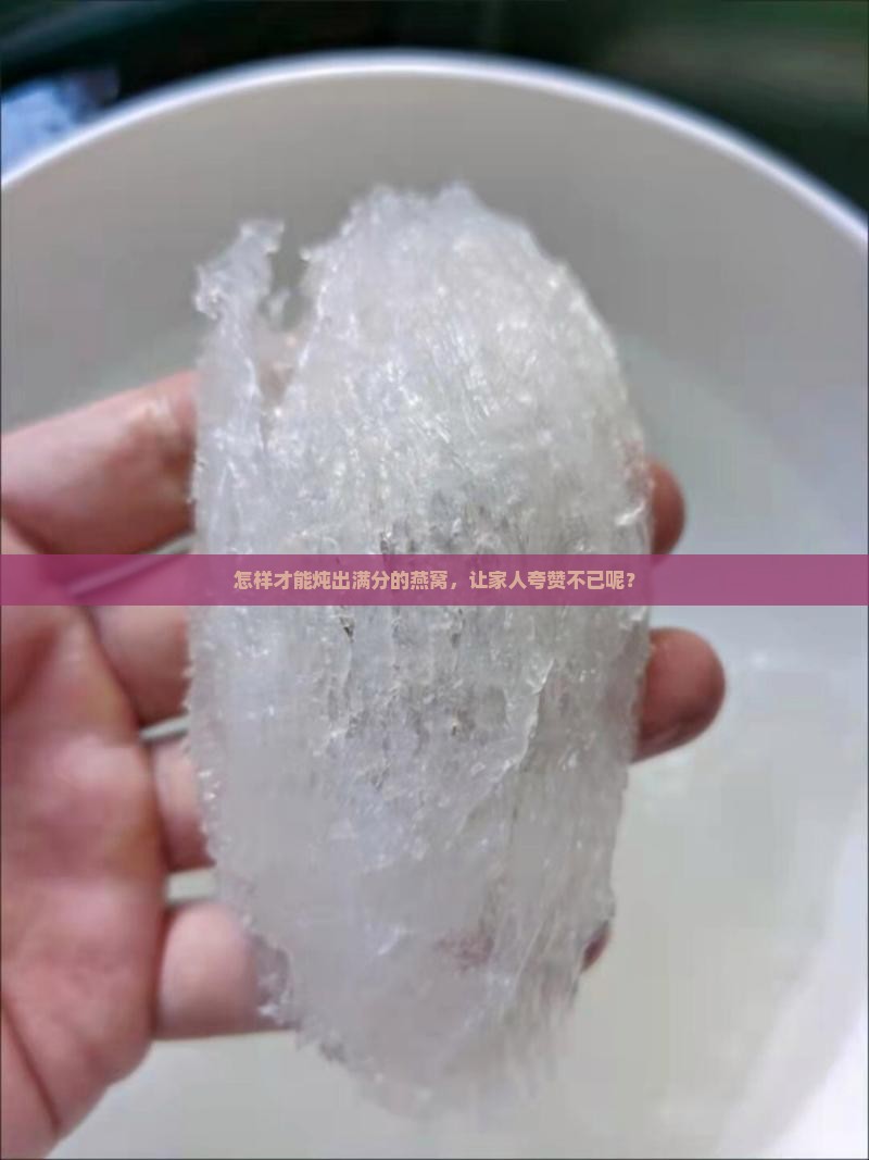怎样才能炖出满分的燕窝，让家人夸赞不已呢？