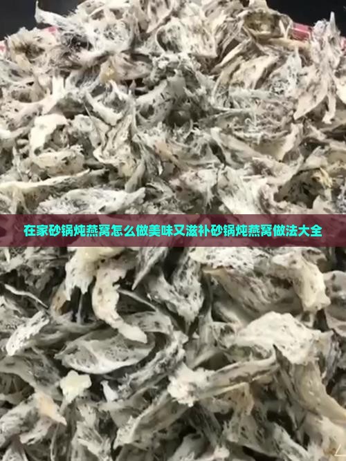 在家砂锅炖燕窝怎么做美味又滋补砂锅炖燕窝做法大全