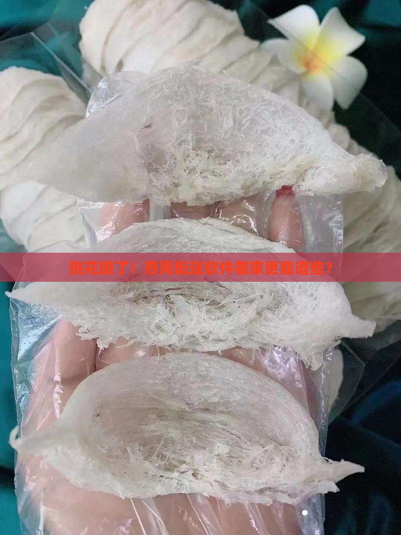 挑花眼了！燕窝配送软件哪家更靠谱些？