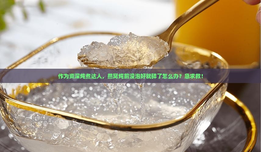 作为资深炖煮达人,燕窝炖前没泡好就碎了怎么办?急求救! 作为资深炖煮达人,燕窝炖前没泡好就碎了怎么办?急求救!