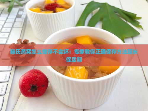 赫氏燕窝怎么储存不会坏：专家教你正确保存方法延长保质期