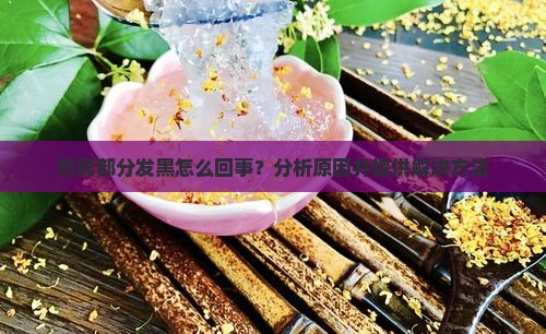 燕窝部分发黑怎么回事？分析原因并提供解决方法
