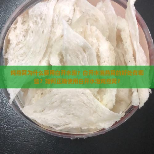 炖燕窝为什么要用白开水泡？白开水泡燕窝的好处有哪些？如何正确使用白开水泡炖燕窝？